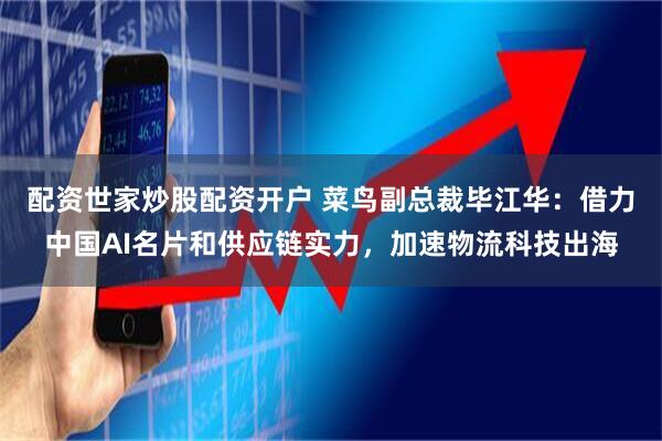 配资世家炒股配资开户 菜鸟副总裁毕江华：借力中国AI名片和供应链实力，加速物流科技出海