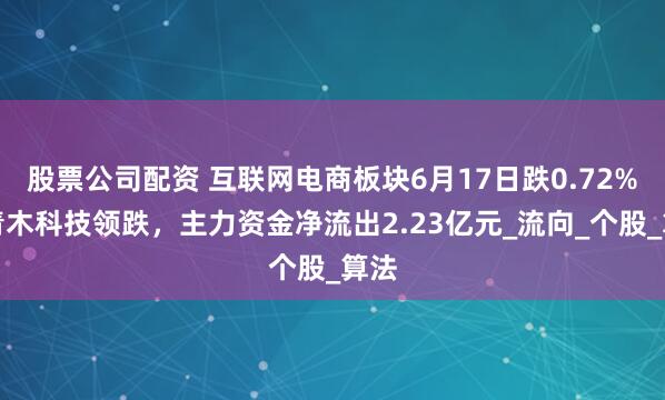 股票公司配资 互联网电商板块6月17日跌0.72%，青木科技领跌，主力资金净流出2.23亿元_流向_个股_算法