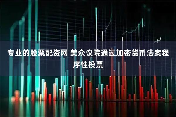 专业的股票配资网 美众议院通过加密货币法案程序性投票